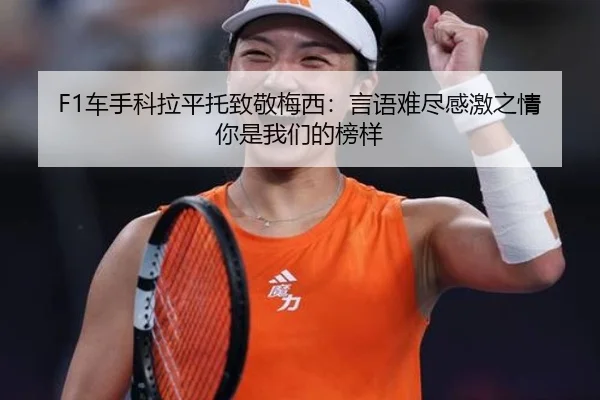 F1车手科拉平托致敬梅西：言语难尽感激之情 你是我们的榜样