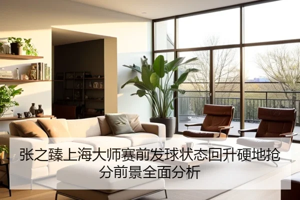 张之臻上海大师赛前发球状态回升硬地抢分前景全面分析
